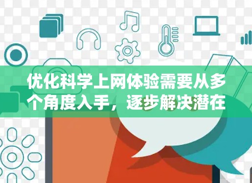 优化科学上网体验需要从多个角度入手,逐步解决潜在问题。以下是一个系统化的步骤指南