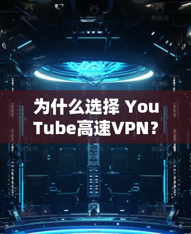 为什么选择 YouTube高速VPN?