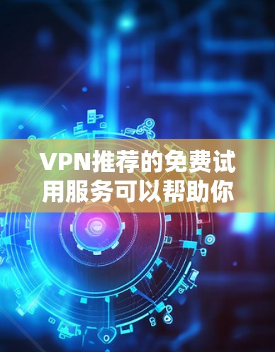 VPN推荐的免费试用服务可以帮助你快速体验不同VPN的优势,但需要注意的是,免费试用并不能保证以后会使用这个VPN。以下是一些免费试用的VPN推荐,供你参考