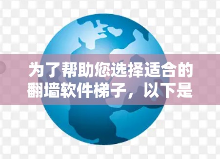 为了帮助您选择适合的翻墙软件梯子,以下是全面的分析和建议