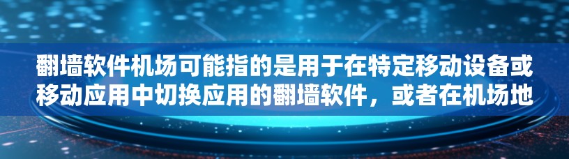翻墙软件机场可能指的是用于在特定移动设备或移动应用中切换应用的翻墙软件,或者在机场地区的翻墙软件。以下是对这一问题的详细分析