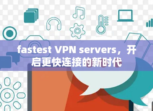 fastest VPN servers，开启更快连接的新时代