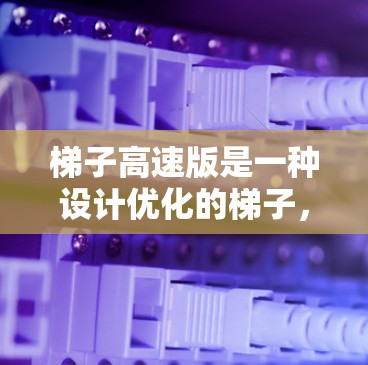 梯子高速版是一种设计优化的梯子,特别适用于在快速移动或高处使用时的场景。它通常比普通梯子更轻、更稳固,同时可能采用更先进的材料或结构,以适应高速移动的需求。以下是关于梯子高速版的一些关键点