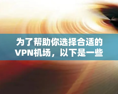 为了帮助你选择合适的<strong>VPN机场</strong>,以下是一些步骤性的建议