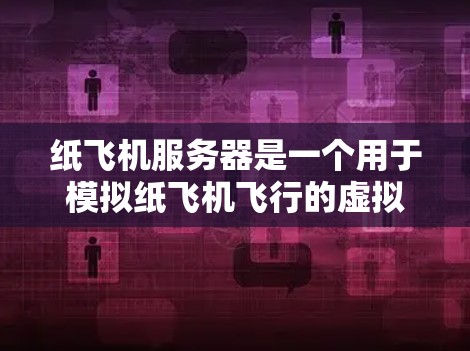纸飞机服务器是一个用于模拟纸飞机飞行的虚拟环境,旨在帮助用户学习飞行技巧和探索纸飞机飞行的物理原理。以下是对该服务器的详细介绍