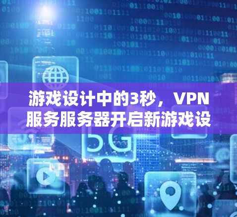 游戏设计中的3秒,VPN服务服务器开启新游戏设计之花
