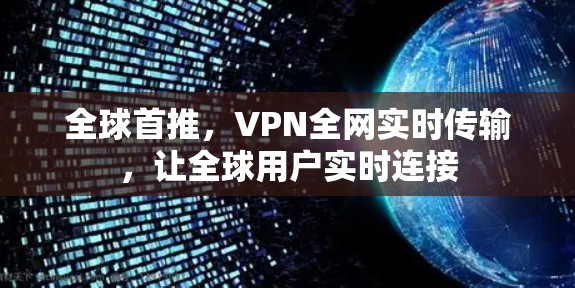 全球首推,VPN全网实时传输,让全球用户实时连接