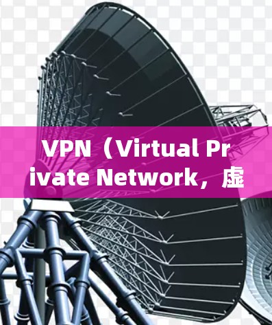VPN(Virtual Private Network,虚拟网络)是一种用于加密和连接VPN设备的软件,旨在保护个人或组织的在线信息。以下是关于VPN的详细介绍