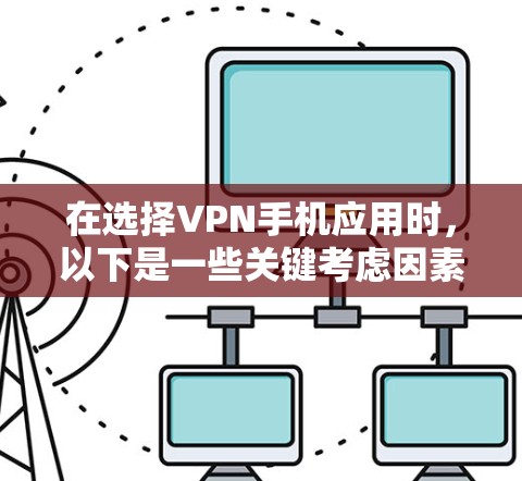 在选择VPN手机应用时,以下是一些关键考虑因素和推荐