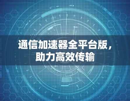 通信加速器全平台版,助力高效传输