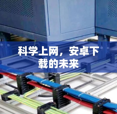 科学上网,安卓下载的未来