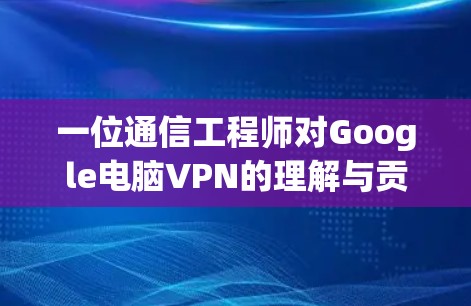 一位通信工程师对Google电脑VPN的理解与贡献