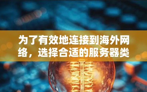 为了有效地连接到海外网络,选择合适的服务器类型至关重要。以下是一步步的指南,帮助你更好地做出选择