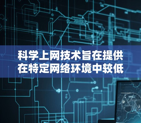 科学上网技术旨在提供在特定网络环境中较低延迟的网络连接,通常适用于安全性和高效性的需求。以下是对科学上网设备的选择和使用问题的详细分析