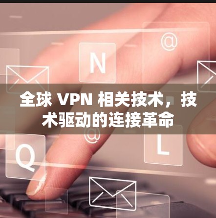 全球 VPN 相关技术,技术驱动的连接革命