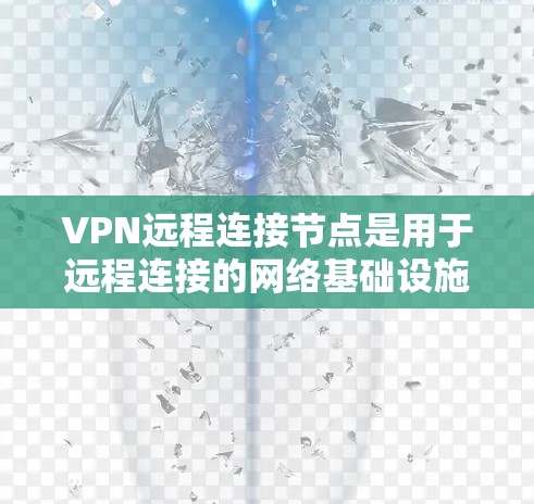 VPN远程连接节点是用于远程连接的网络基础设施,确保用户能够在任何设备上安全地访问网络服务。以下是其关键功能和步骤