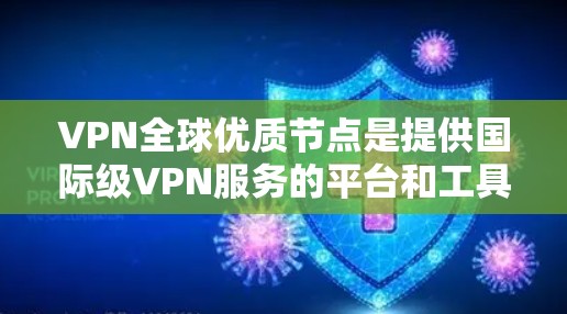 VPN全球优质节点是提供国际级VPN服务的平台和工具，用户可以根据自己的需求选择合适的VPN服务。以下是一些全球知名的VPN服务推荐