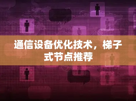 通信设备优化技术,梯子式节点推荐