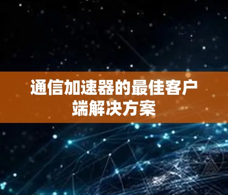 通信加速器的最佳客户端解决方案