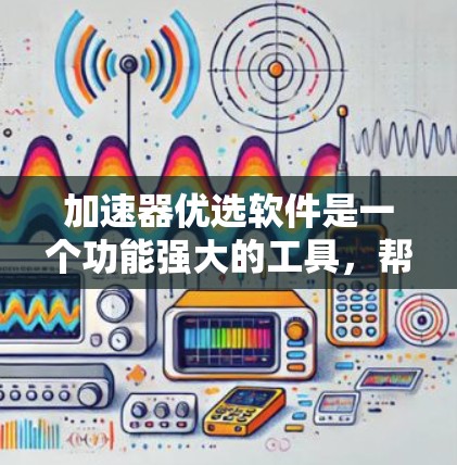 加速器优选软件是一个功能强大的工具,帮助加速器开发者和用户优化加速器,提高下载速度和游戏性能。以下是详细的步骤指南