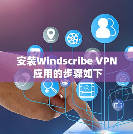 安装Windscribe VPN 应用的步骤如下