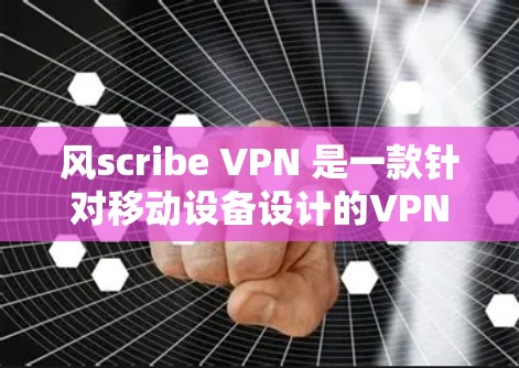 风scribe VPN 是一款针对移动设备设计的VPN应用,旨在提供安全、便捷的网络连接体验。以下是对该应用的详细介绍