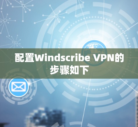 配置Windscribe VPN的步骤如下