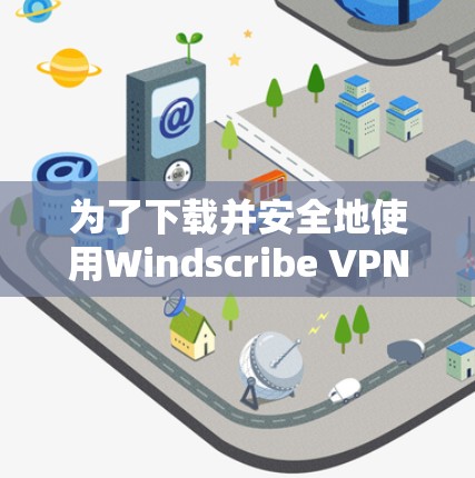 为了下载并安全地使用Windscribe VPN软件,以下是一步步的解决方案