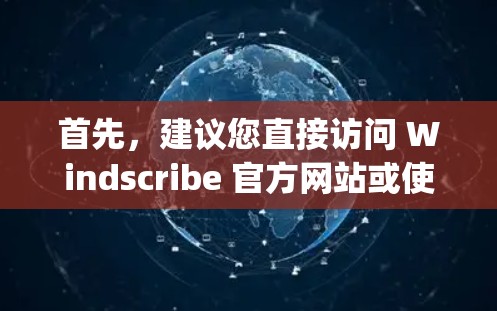 首先,建议您直接访问 Windscribe 官方网站或使用相关可信的VPN服务,如 OpenVPN、Vnetsec VPN 等,这些网站提供了严格的隐私保护和安全措施