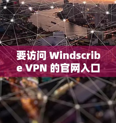 要访问 Windscribe VPN 的官网入口,请按照以下步骤操作