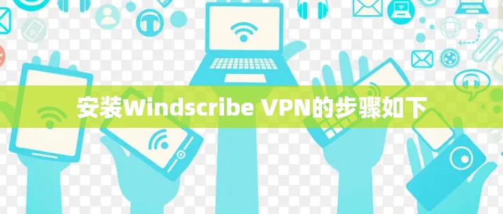 安装Windscribe VPN的步骤如下