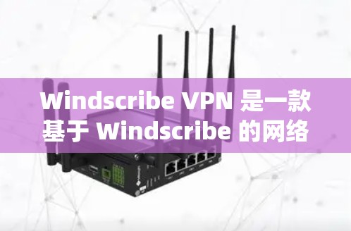Windscribe VPN 是一款基于 Windscribe 的网络 VPN 系统,旨在提供 secure 的网络连接。以下是对其功能的评测