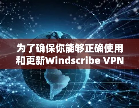 为了确保你能够正确使用和更新Windscribe VPN,以下是一个系统化的步骤指南