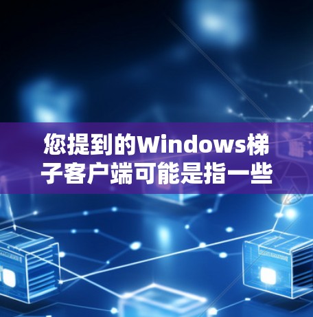 您提到的Windows梯子客户端可能是指一些特定的 Windows 应用程序,这些程序可能用于导航、连接网络、管理文件或其他功能。以下是一些可能的解释和建议