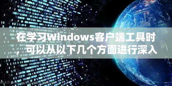 在学习Windows客户端工具时，可以从以下几个方面进行深入研究和实践