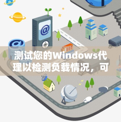 测试您的Windows代理以检测负载情况，可以按照以下步骤进行