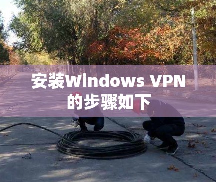 安装Windows VPN的步骤如下