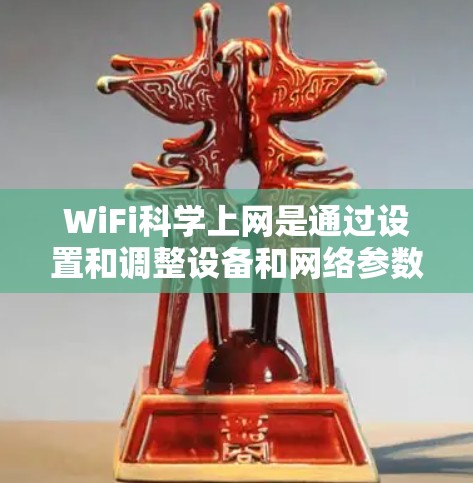 WiFi科学上网是通过设置和调整设备和网络参数来优化创新能力,提升网络性能的互联网服务。以下是一些有效的方法和步骤,帮助您更好地使用WiFi科学上网