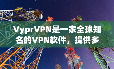 VyprVPN是一家全球知名的VPN软件,提供多种版本,包括免费版和付费版。如果你是在寻找VyprVPN最新版客户端,可能指的是他们最近推出的新版本
