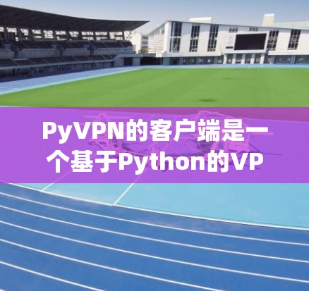 PyVPN的客户端是一个基于Python的VPN工具，适合对网络安全感兴趣且希望使用简单、高效的用户。以下是详细的步骤和注意事项，帮助您顺利使用Py<strong>VPN客户端</strong>