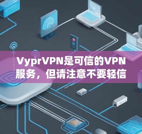 VyprVPN是可信的VPN服务，但请注意不要轻信那些听起来很吸引人的网站，尤其是那些可能带有虚假信息或低质量服务的。以下是一些可靠的高速VPN软件推荐