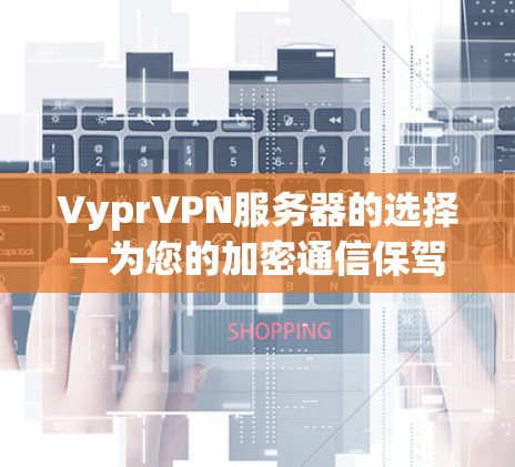 VyprVPN服务器的选择—为您的加密通信保驾护航