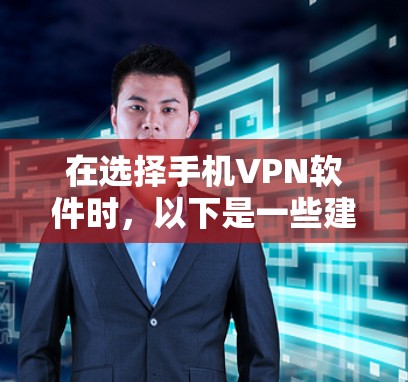 在选择手机VPN软件时，以下是一些建议和步骤，帮助您找到适合自己的选择