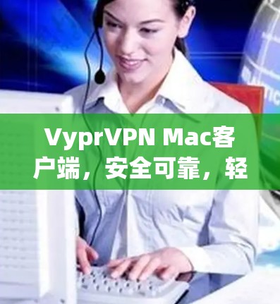 VyprVPN Mac客户端，安全可靠，轻松娱乐