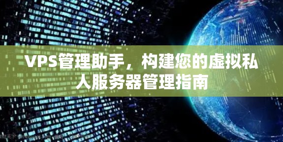 VPS管理助手,构建您的虚拟私人服务器管理指南