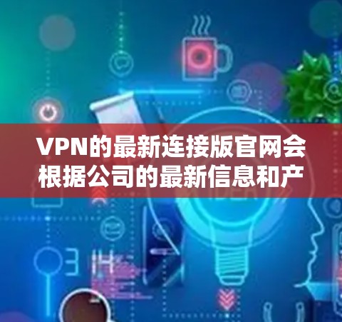VPN的最新连接版官网会根据公司的最新信息和产品更新而变化。以下是一些常见的VPN公司及其最新官网链接，供参考