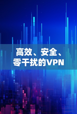 高效、安全、零干扰的VPN解决方案