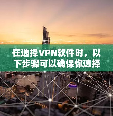 在选择VPN软件时，以下步骤可以确保你选择的是安全、可靠且符合你需求的软件