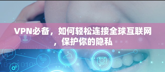 VPN必备,如何轻松连接全球互联网,保护你的隐私