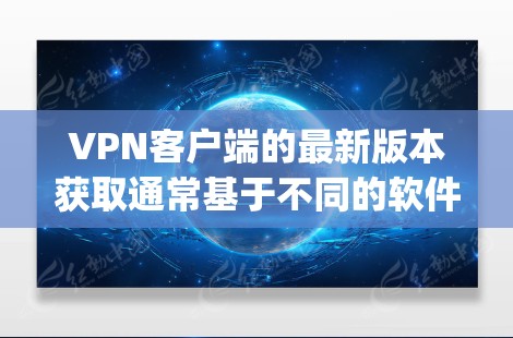 <strong>VPN客户端</strong>的最新版本获取通常基于不同的软件,如Netnvp、C2、Vnet、Tunp等。以下是一些方法和资源供你获取最新版本